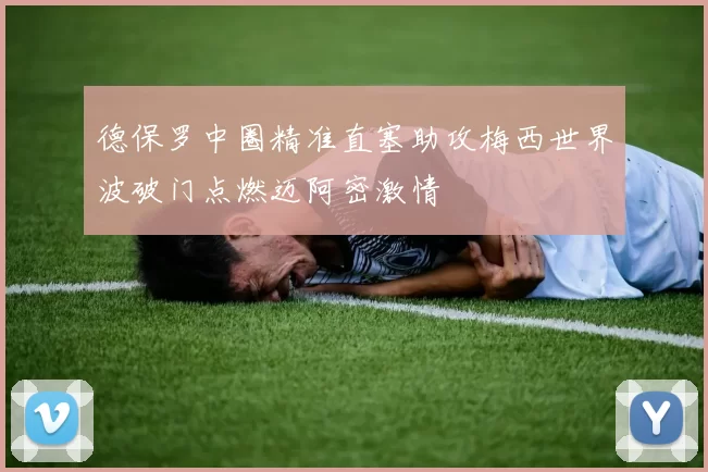 德保罗中圈精准直塞助攻梅西世界波破门点燃迈阿密激情