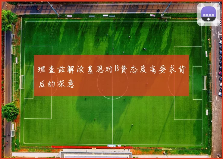 理查兹解读基恩对B费态度高要求背后的深意