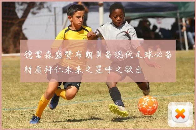 德雷森盛赞布朗具备现代足球必备特质拜仁未来之星呼之欲出