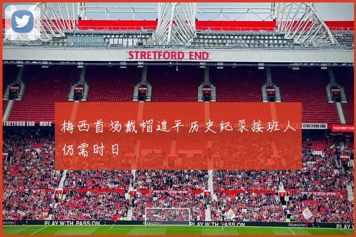 梅西首场戴帽追平历史纪录接班人仍需时日